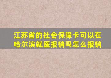 江苏省的社会保障卡可以在哈尔滨就医报销吗怎么报销