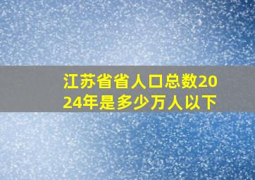 江苏省省人口总数2024年是多少万人以下