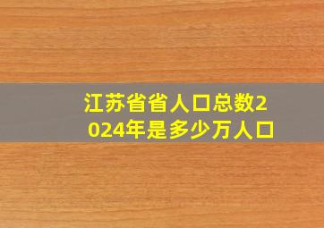 江苏省省人口总数2024年是多少万人口