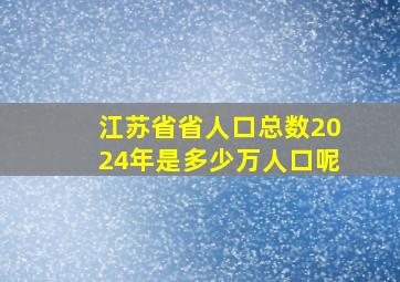 江苏省省人口总数2024年是多少万人口呢