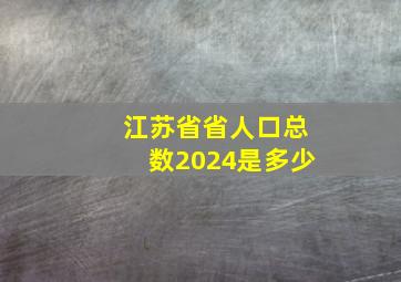 江苏省省人口总数2024是多少