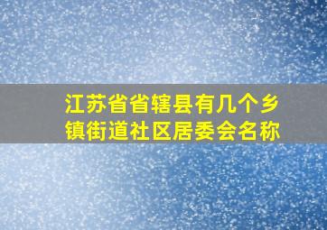 江苏省省辖县有几个乡镇街道社区居委会名称