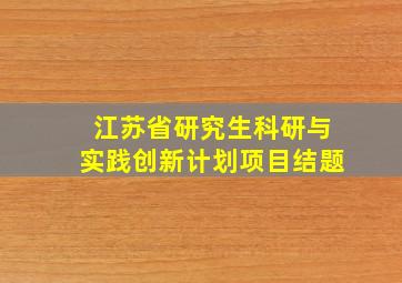 江苏省研究生科研与实践创新计划项目结题