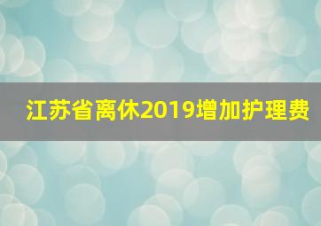 江苏省离休2019增加护理费