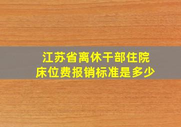 江苏省离休干部住院床位费报销标准是多少