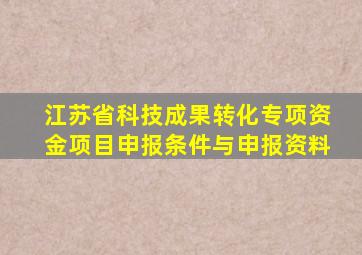 江苏省科技成果转化专项资金项目申报条件与申报资料