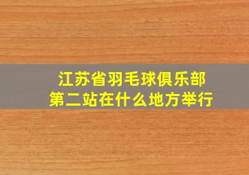 江苏省羽毛球俱乐部第二站在什么地方举行