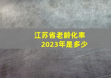 江苏省老龄化率2023年是多少