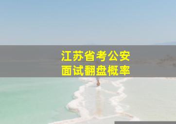 江苏省考公安面试翻盘概率