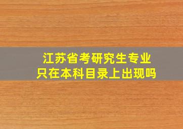 江苏省考研究生专业只在本科目录上出现吗