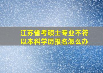 江苏省考硕士专业不符以本科学历报名怎么办