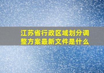 江苏省行政区域划分调整方案最新文件是什么