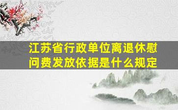 江苏省行政单位离退休慰问费发放依据是什么规定