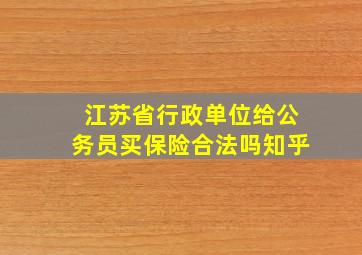 江苏省行政单位给公务员买保险合法吗知乎