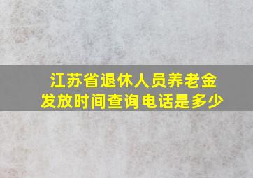 江苏省退休人员养老金发放时间查询电话是多少