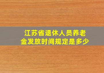 江苏省退休人员养老金发放时间规定是多少