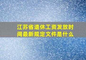 江苏省退休工资发放时间最新规定文件是什么