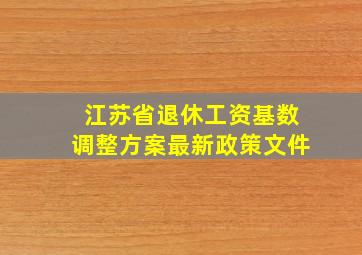 江苏省退休工资基数调整方案最新政策文件