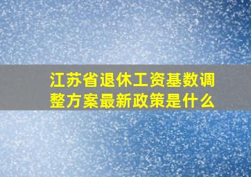 江苏省退休工资基数调整方案最新政策是什么