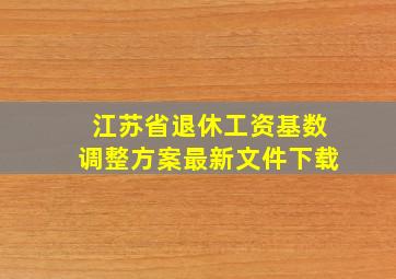 江苏省退休工资基数调整方案最新文件下载