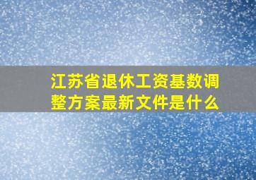 江苏省退休工资基数调整方案最新文件是什么