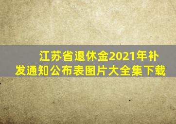 江苏省退休金2021年补发通知公布表图片大全集下载