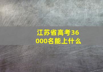 江苏省高考36000名能上什么