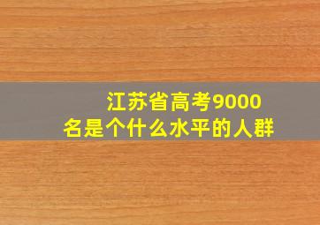 江苏省高考9000名是个什么水平的人群