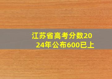 江苏省高考分数2024年公布600已上