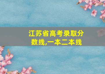 江苏省高考录取分数线,一本二本线