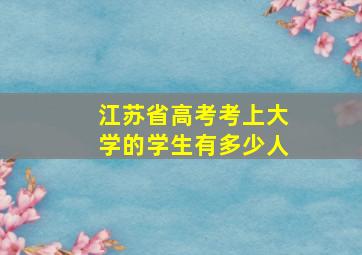 江苏省高考考上大学的学生有多少人