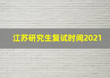 江苏研究生复试时间2021