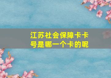 江苏社会保障卡卡号是哪一个卡的呢