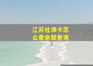 江苏社保卡怎么查余额查询