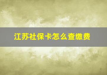 江苏社保卡怎么查缴费