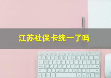 江苏社保卡统一了吗