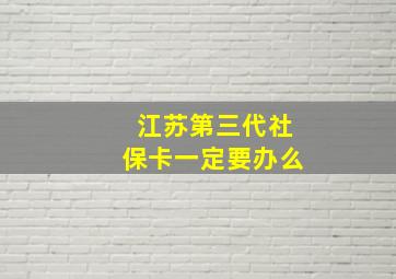 江苏第三代社保卡一定要办么