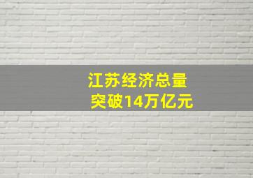 江苏经济总量突破14万亿元