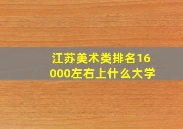 江苏美术类排名16000左右上什么大学