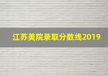 江苏美院录取分数线2019