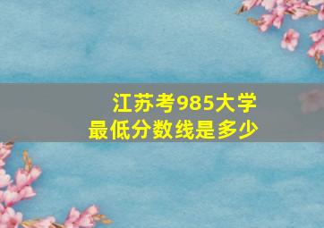 江苏考985大学最低分数线是多少