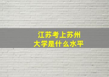 江苏考上苏州大学是什么水平