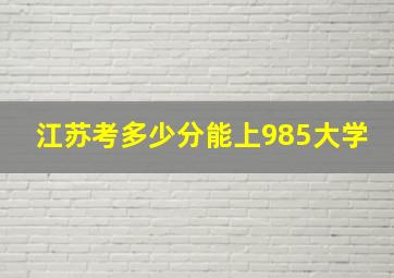 江苏考多少分能上985大学