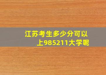 江苏考生多少分可以上985211大学呢