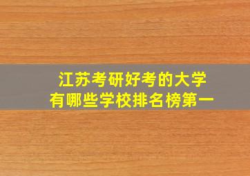 江苏考研好考的大学有哪些学校排名榜第一