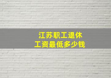 江苏职工退休工资最低多少钱