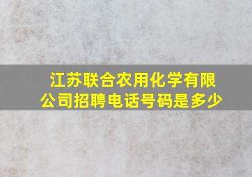 江苏联合农用化学有限公司招聘电话号码是多少