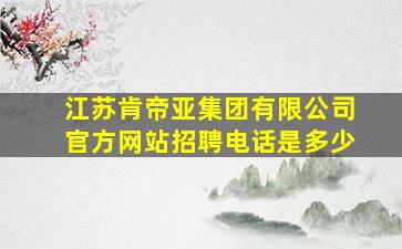 江苏肯帝亚集团有限公司官方网站招聘电话是多少