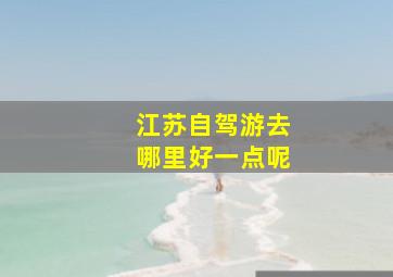 江苏自驾游去哪里好一点呢