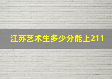 江苏艺术生多少分能上211